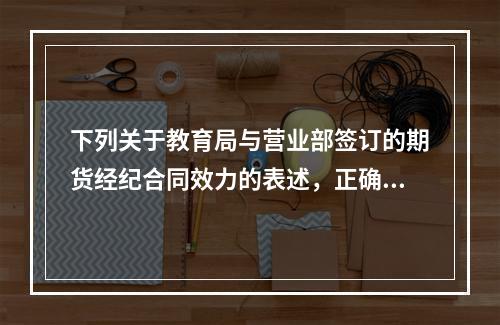 下列关于教育局与营业部签订的期货经纪合同效力的表述，正确的是