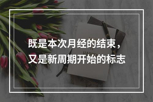 既是本次月经的结束，又是新周期开始的标志