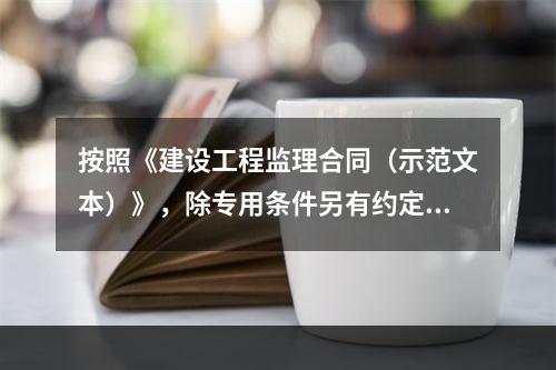 按照《建设工程监理合同（示范文本）》，除专用条件另有约定外，