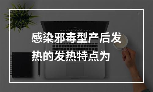 感染邪毒型产后发热的发热特点为