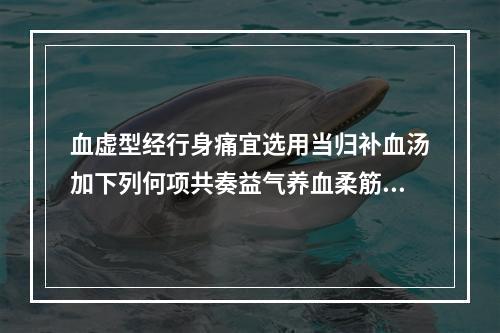 血虚型经行身痛宜选用当归补血汤加下列何项共奏益气养血柔筋止痛