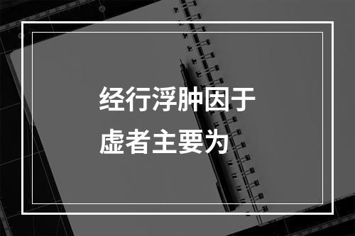 经行浮肿因于虚者主要为