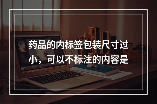 药品的内标签包装尺寸过小，可以不标注的内容是