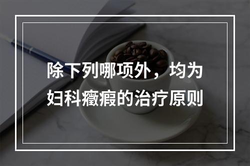 除下列哪项外，均为妇科癥瘕的治疗原则