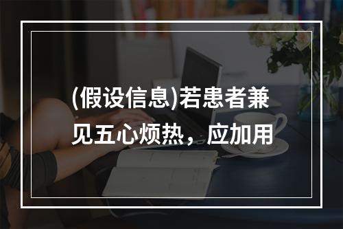 (假设信息)若患者兼见五心烦热，应加用