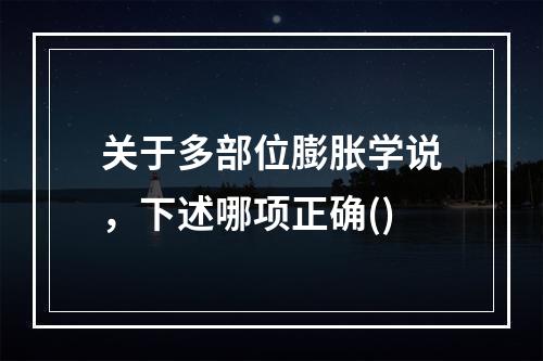 关于多部位膨胀学说，下述哪项正确()