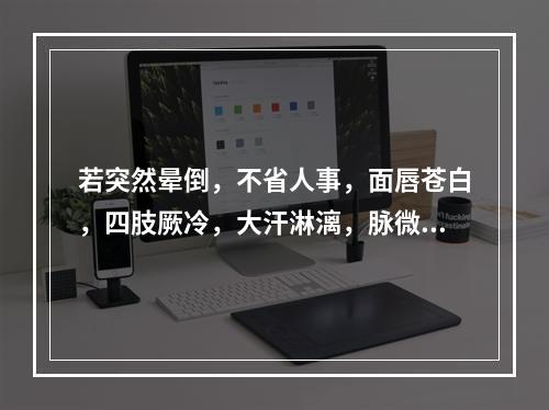 若突然晕倒，不省人事，面唇苍白，四肢厥冷，大汗淋漓，脉微欲绝