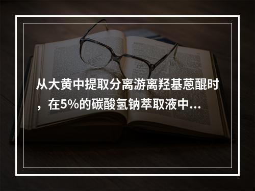 从大黄中提取分离游离羟基蒽醌时，在5%的碳酸氢钠萃取液中得到