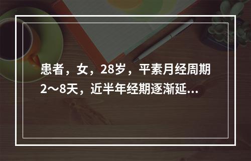 患者，女，28岁，平素月经周期2～8天，近半年经期逐渐延长，