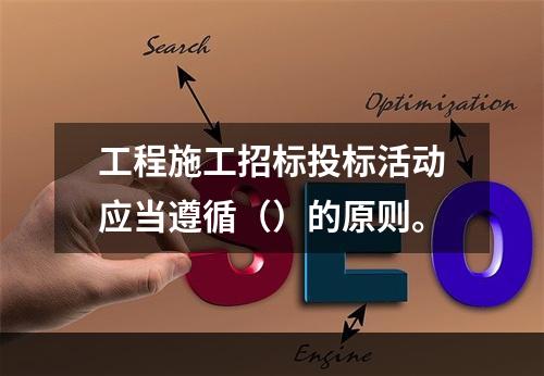 工程施工招标投标活动应当遵循（）的原则。