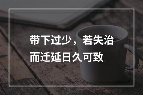 带下过少，若失治而迁延日久可致