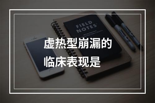 虚热型崩漏的临床表现是