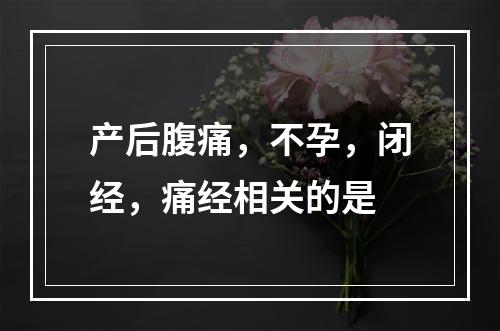 产后腹痛，不孕，闭经，痛经相关的是