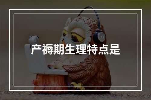 产褥期生理特点是