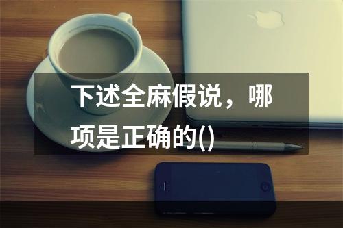 下述全麻假说，哪项是正确的()