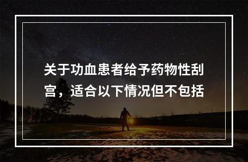 关于功血患者给予药物性刮宫，适合以下情况但不包括