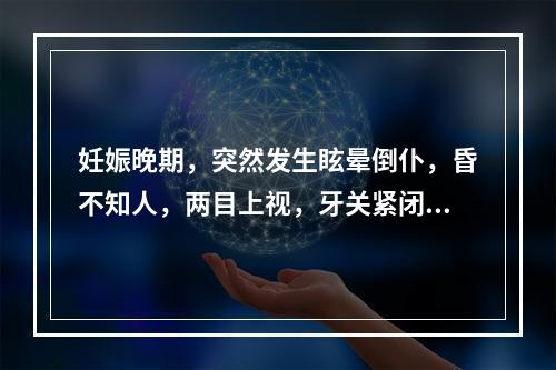 妊娠晚期，突然发生眩晕倒仆，昏不知人，两目上视，牙关紧闭，四