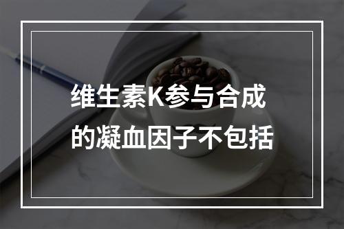 维生素K参与合成的凝血因子不包括