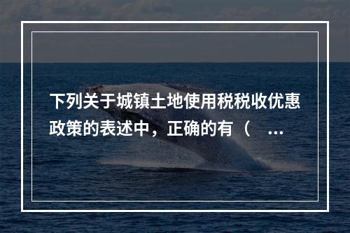 下列关于城镇土地使用税税收优惠政策的表述中，正确的有（　　）