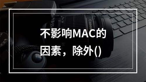 不影响MAC的因素，除外()