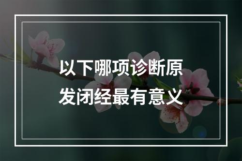 以下哪项诊断原发闭经最有意义