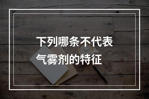 下列哪条不代表气雾剂的特征