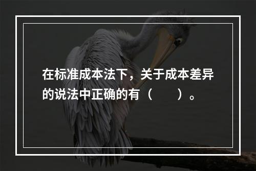 在标准成本法下，关于成本差异的说法中正确的有（　　）。