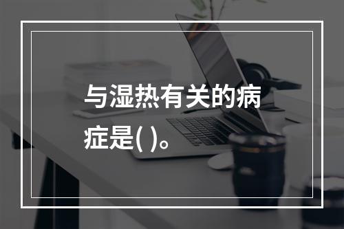 与湿热有关的病症是( )。