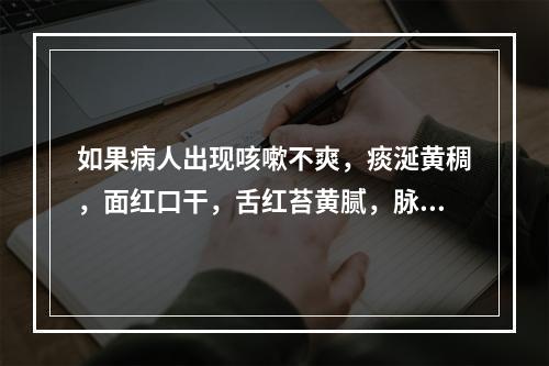 如果病人出现咳嗽不爽，痰涎黄稠，面红口干，舌红苔黄腻，脉滑数