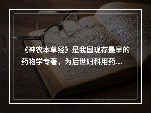 《神农本草经》是我国现存最早的药物学专著，为后世妇科用药提供