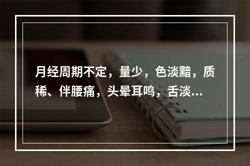 月经周期不定，量少，色淡黯，质稀、伴腰痛，头晕耳鸣，舌淡苔少