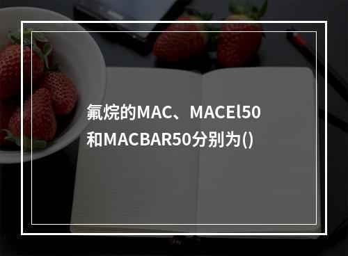 氟烷的MAC、MACEl50和MACBAR50分别为()