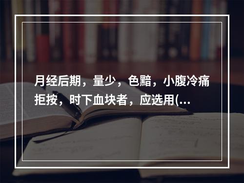 月经后期，量少，色黯，小腹冷痛拒按，时下血块者，应选用( )