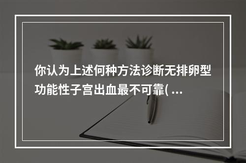 你认为上述何种方法诊断无排卵型功能性子宫出血最不可靠( )。