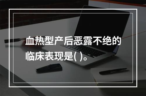 血热型产后恶露不绝的临床表现是( )。