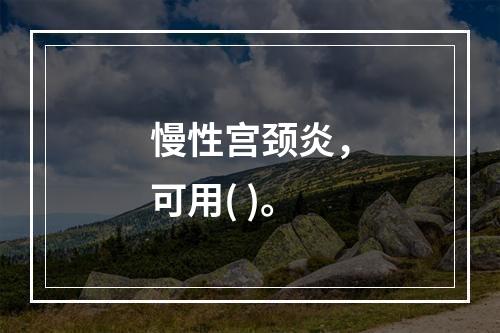 慢性宫颈炎，可用( )。