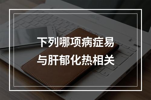 下列哪项病症易与肝郁化热相关