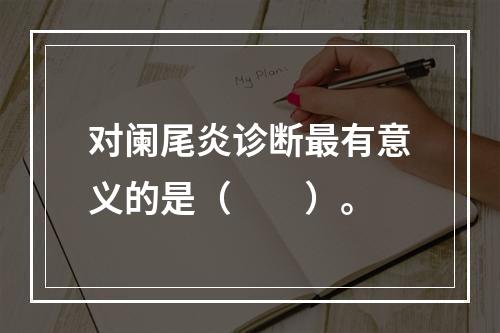 对阑尾炎诊断最有意义的是（　　）。