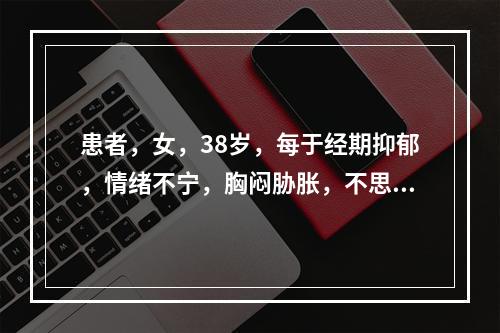 患者，女，38岁，每于经期抑郁，情绪不宁，胸闷胁胀，不思饮食