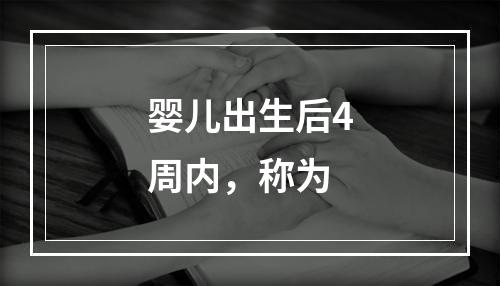 婴儿出生后4周内，称为