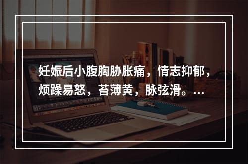 妊娠后小腹胸胁胀痛，情志抑郁，烦躁易怒，苔薄黄，脉弦滑。其治