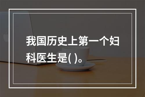 我国历史上第一个妇科医生是( )。