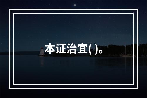 本证治宜( )。