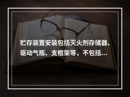 贮存装置安装包括灭火剂存储器、驱动气瓶、支框架等，不包括（）