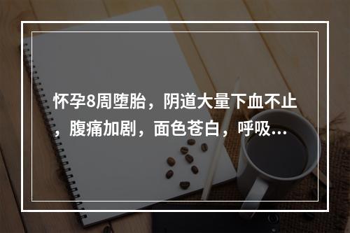 怀孕8周堕胎，阴道大量下血不止，腹痛加剧，面色苍白，呼吸短促