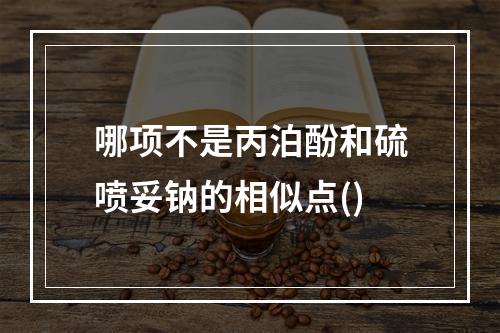 哪项不是丙泊酚和硫喷妥钠的相似点()