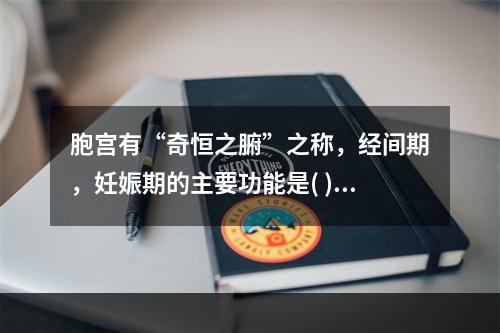 胞宫有“奇恒之腑”之称，经间期，妊娠期的主要功能是( )。