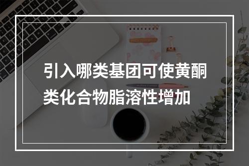 引入哪类基团可使黄酮类化合物脂溶性增加