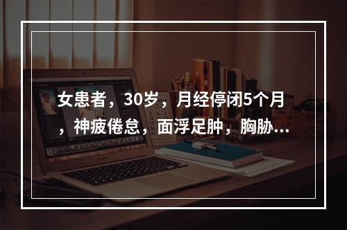 女患者，30岁，月经停闭5个月，神疲倦怠，面浮足肿，胸胁满闷