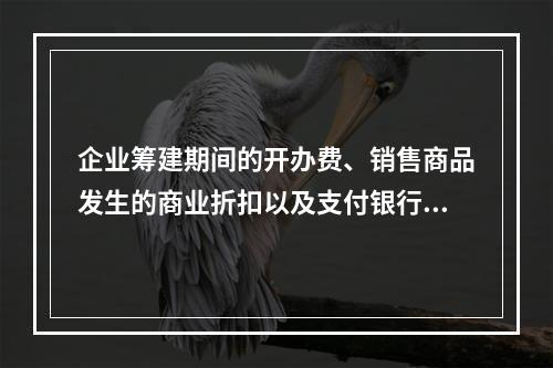 企业筹建期间的开办费、销售商品发生的商业折扣以及支付银行承兑